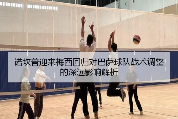 诺坎普迎来梅西回归对巴萨球队战术调整的深远影响解析（S16LOL）